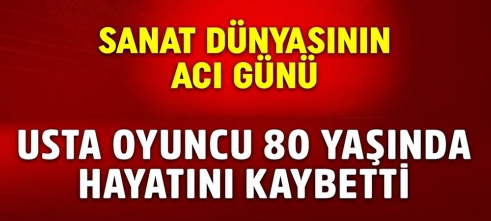 Usta oyuncu 80 yaşında hayatını kaybetti